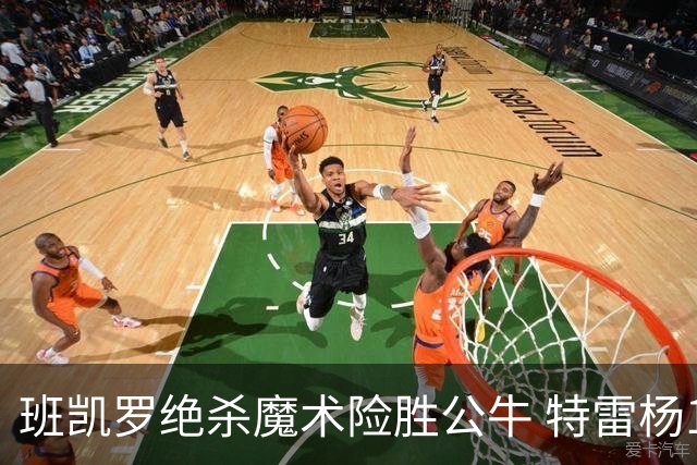 班凯罗绝杀魔术险胜公牛 特雷杨15+17老鹰惜败