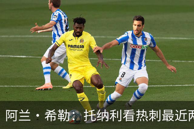 阿兰·希勒：托纳利看热刺最近两个赛季的表现 就能明白转会风险